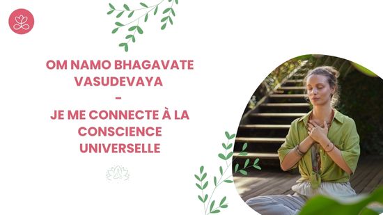 Om Namo Bhagavate Vasudevaya - Je me connecte à la conscience universelle